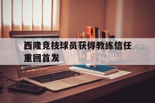 开云平台-西隆竞技球员获得教练信任重回首发的简单介绍